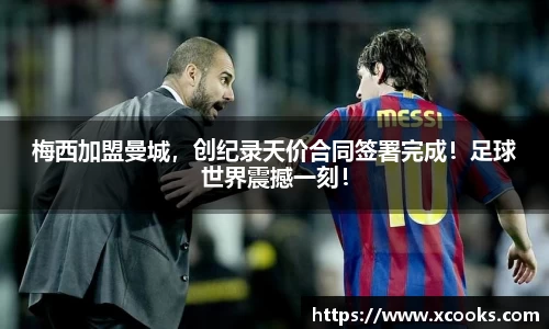 梅西加盟曼城，创纪录天价合同签署完成！足球世界震撼一刻！
