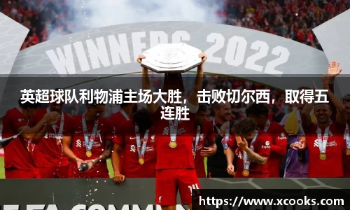 英超球队利物浦主场大胜，击败切尔西，取得五连胜
