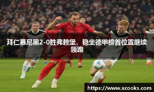 拜仁慕尼黑2-0胜弗赖堡，稳坐德甲榜首位置继续领跑