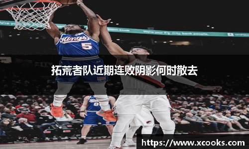 拓荒者队近期连败阴影何时散去
