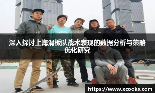 深入探讨上海滑板队战术表现的数据分析与策略优化研究