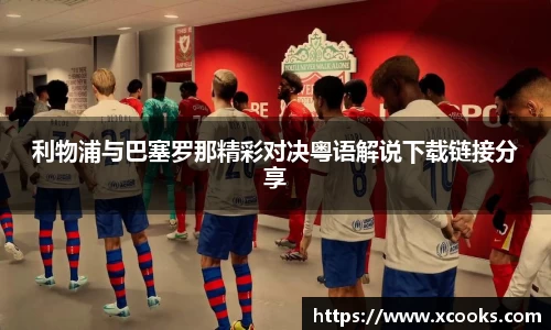利物浦与巴塞罗那精彩对决粤语解说下载链接分享