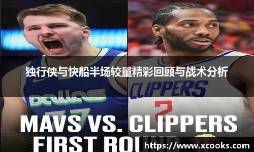 独行侠与快船半场较量精彩回顾与战术分析