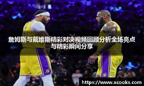 詹姆斯与戴维斯精彩对决视频回顾分析全场亮点与精彩瞬间分享